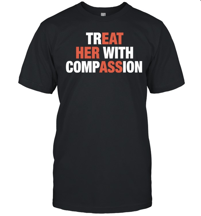 Treat her with compassion Unisex T-Shirt