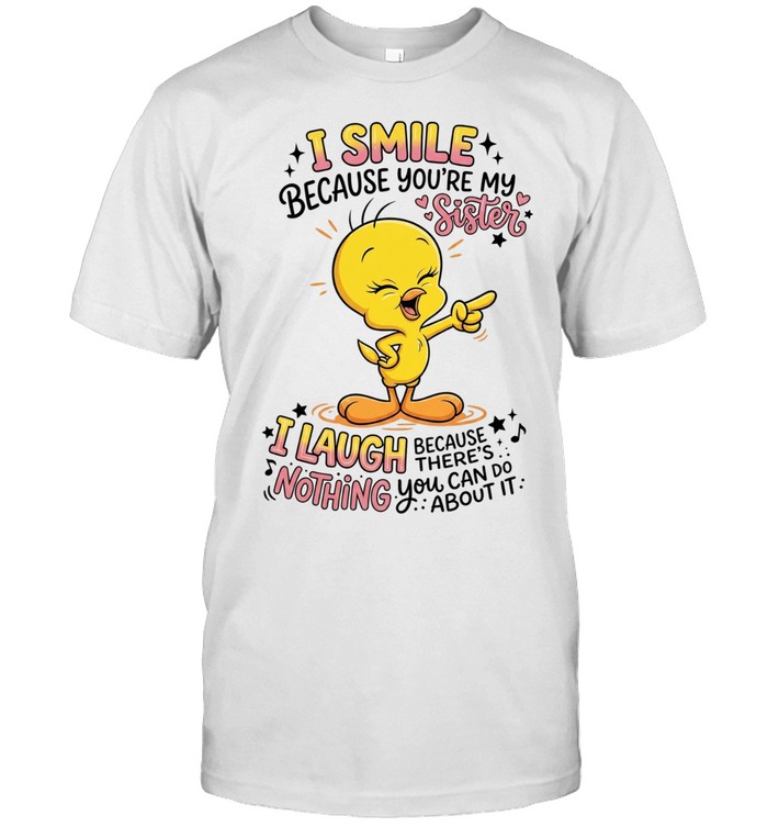 Tweety Bird I smile because you’re my sister there’s nothing you about it Unisex T-Shirt
