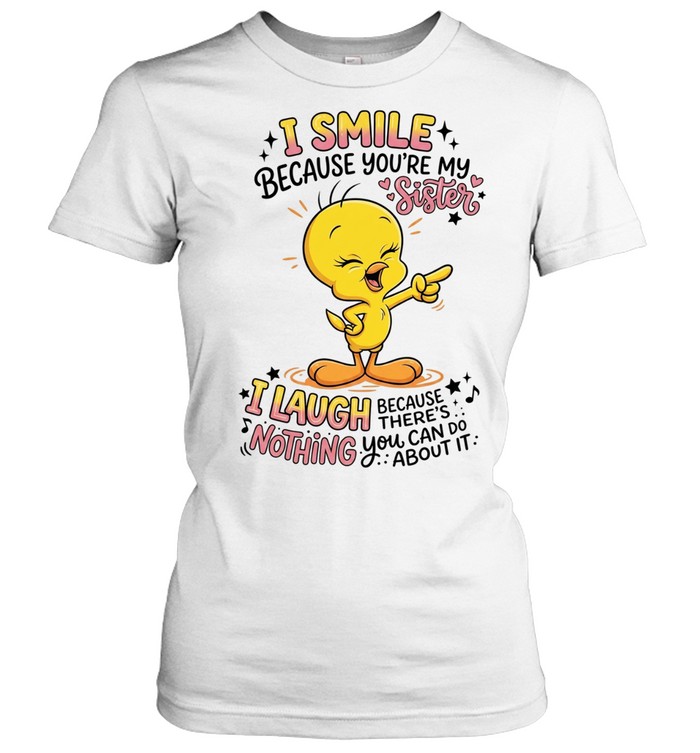 Tweety Bird I smile because you’re my sister there’s nothing you about it Women T-Shirt