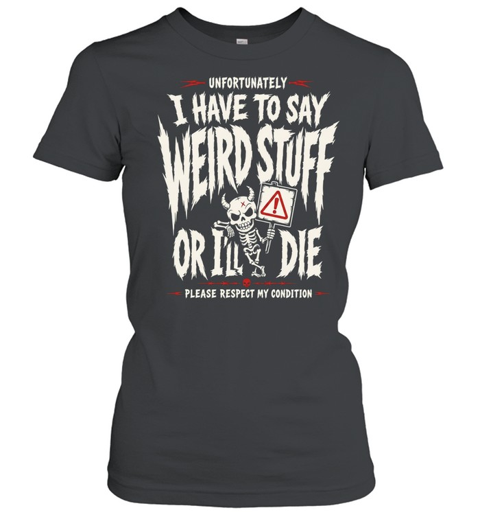 Unfortunately I have to say weird stuff or ill die please respect my condition Women T-Shirt