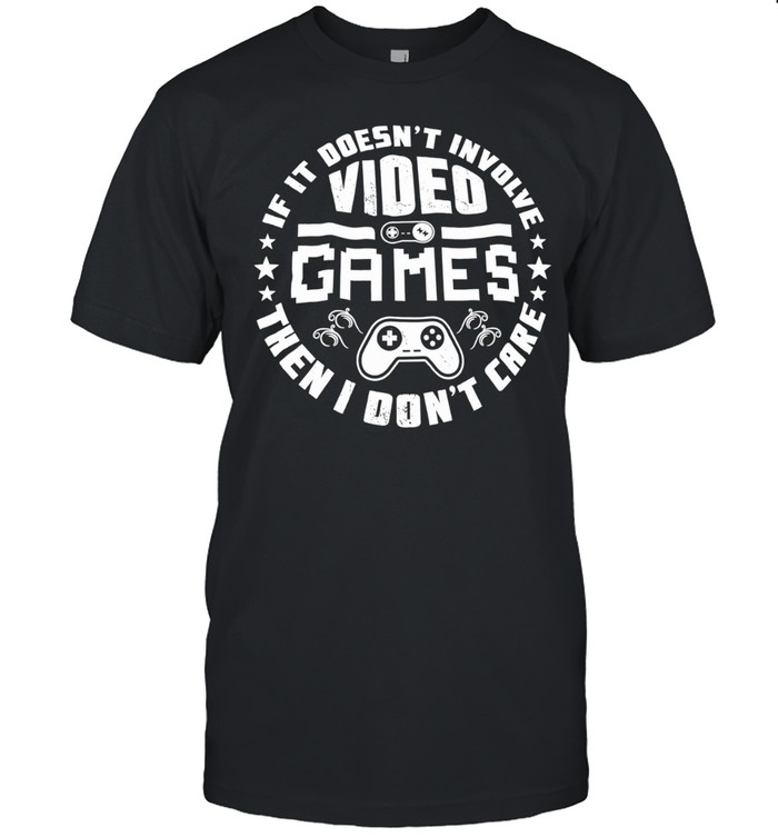 Video Game if it doesn’t involve then I don’t care Unisex T-Shirt