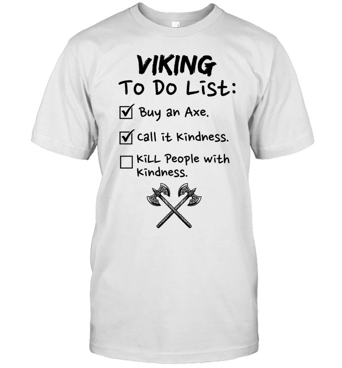 Viking to do list buy an axe call It kindness kill people with kindness Unisex T-Shirt