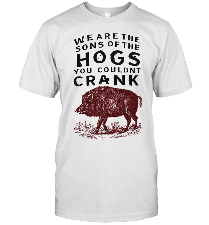 We are the sons of the hogs you couldn’t crank Unisex T-Shirt