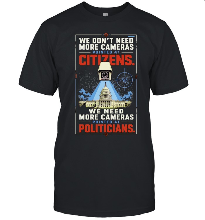 We don’t need more cameras pointed at citizens we need more at politicians Unisex T-Shirt
