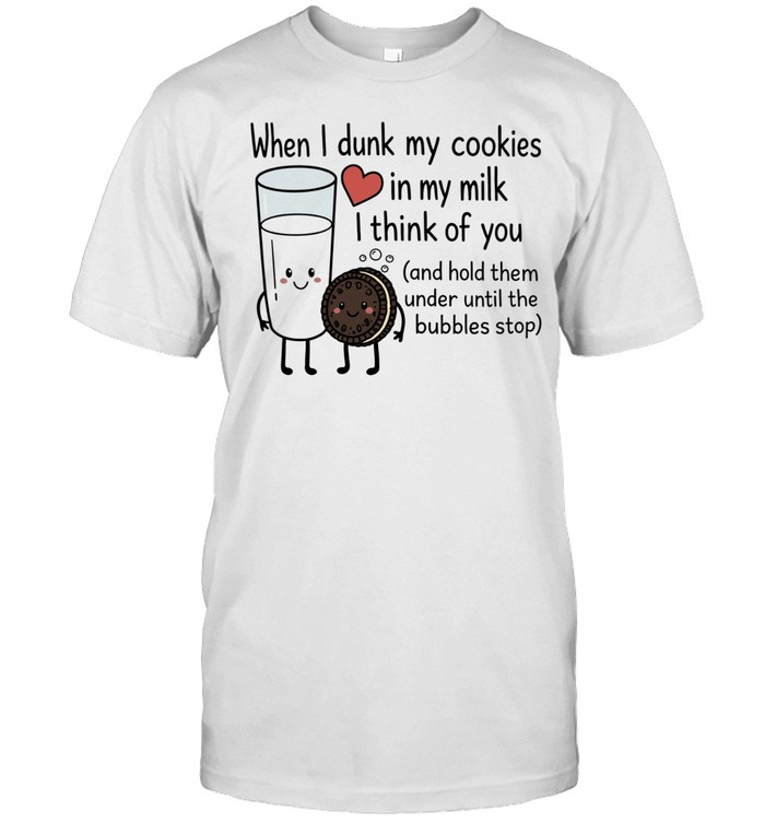 When I dunk my cookies in my milk I think of you and hold them under until the bubbles stop Unisex T-Shirt