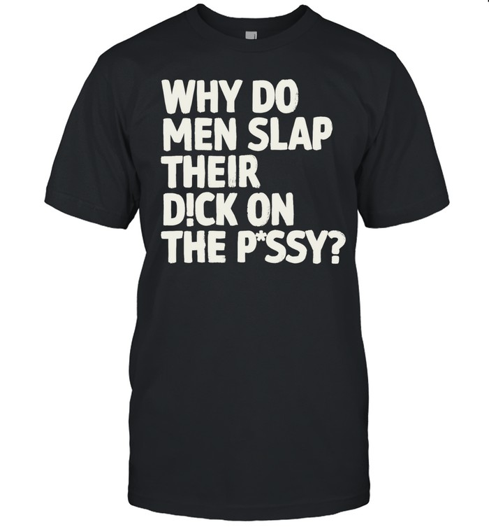 Why do men slap their dick on the pussy Unisex T-Shirt