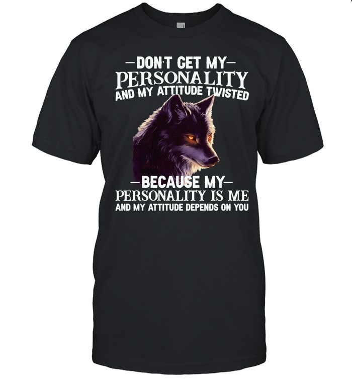Wolf don’t get my personality and my attitude twisted because my personality is me and my attitude depends on you Unisex T-Shirt