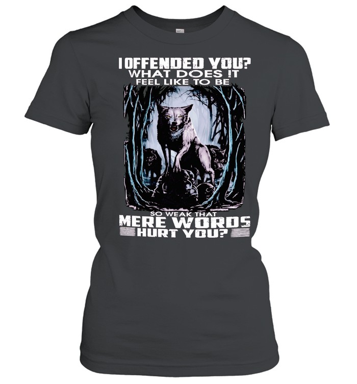 Wolf I offended you what does it so weak that mere words hurt you Women T-Shirt