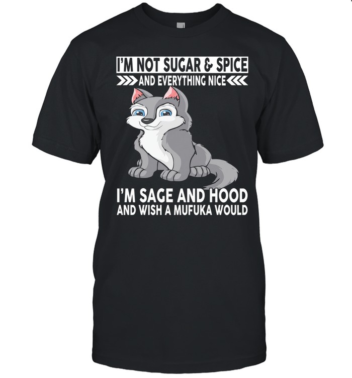 Wolf I’m not sugar and spice and everything nice i’m sage and hood and wish mufuka would Unisex T-Shirt