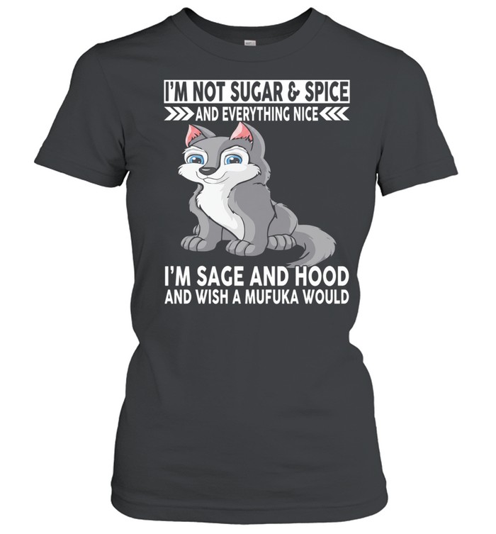 Wolf I’m not sugar and spice and everything nice i’m sage and hood and wish mufuka would Women T-Shirt