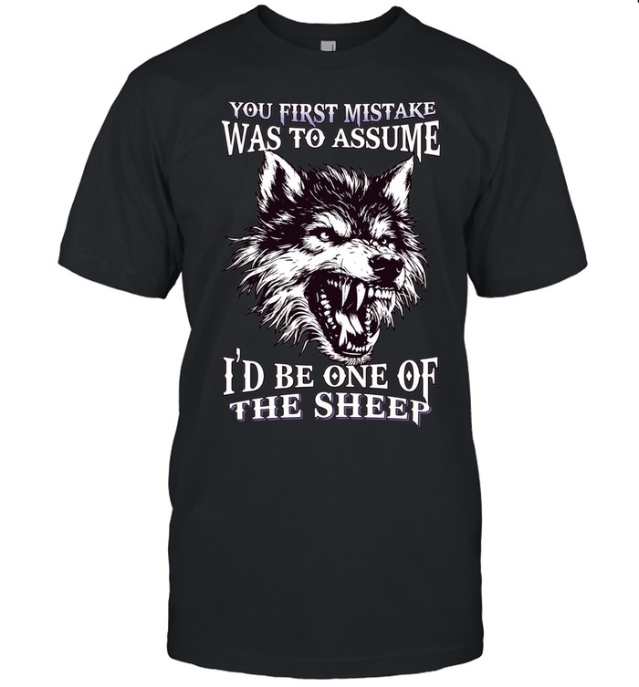 Wolf you first mistake was to assume I’d be one of the sheep Unisex T-Shirt