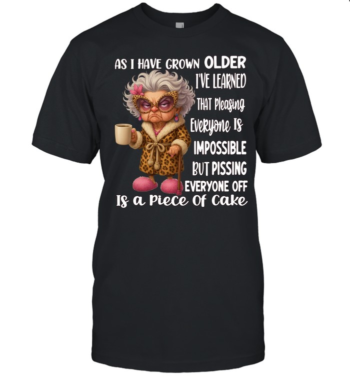 Woman As I Have Grown Older I’ve Learned That Pleasing Everyone Is Impossible But Pissing Everyone Off Is A Piece Of Cake Unisex T-Shirt
