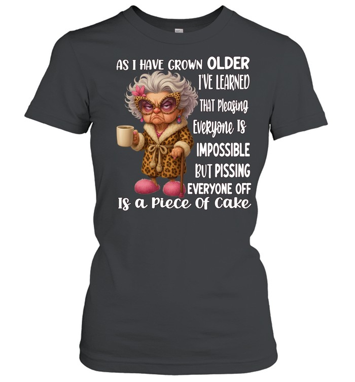 Woman As I Have Grown Older I’ve Learned That Pleasing Everyone Is Impossible But Pissing Everyone Off Is A Piece Of Cake Women T-Shirt