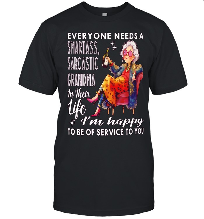 Woman everyone needs a smartass sarcastic grandma in their life I’m happy to be of service to you Unisex T-Shirt