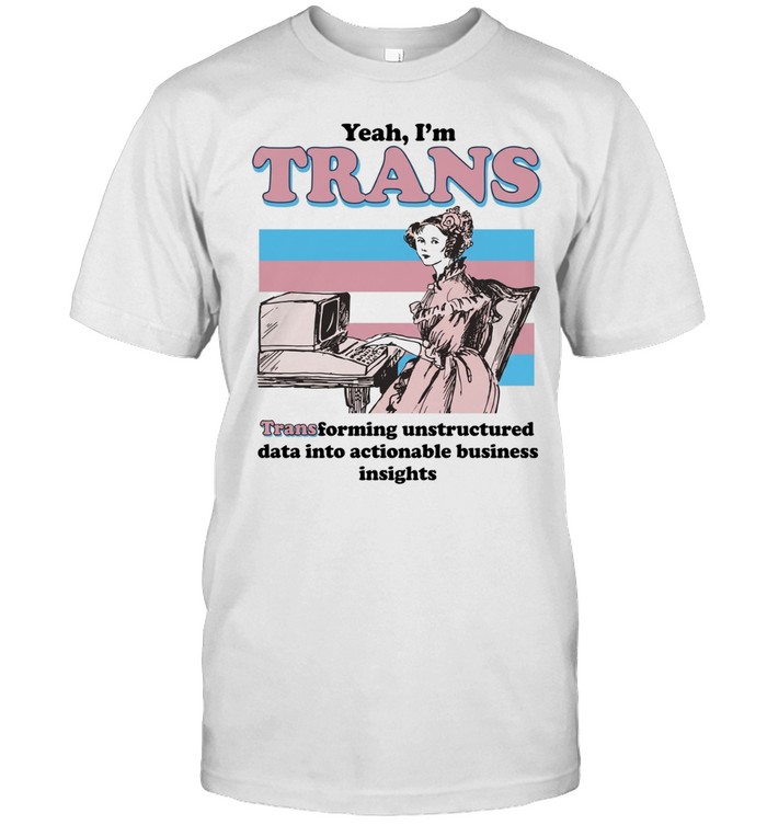 Yeah I’m trans transforming unstructured data into actionable business insights Transgender flag Unisex T-Shirt