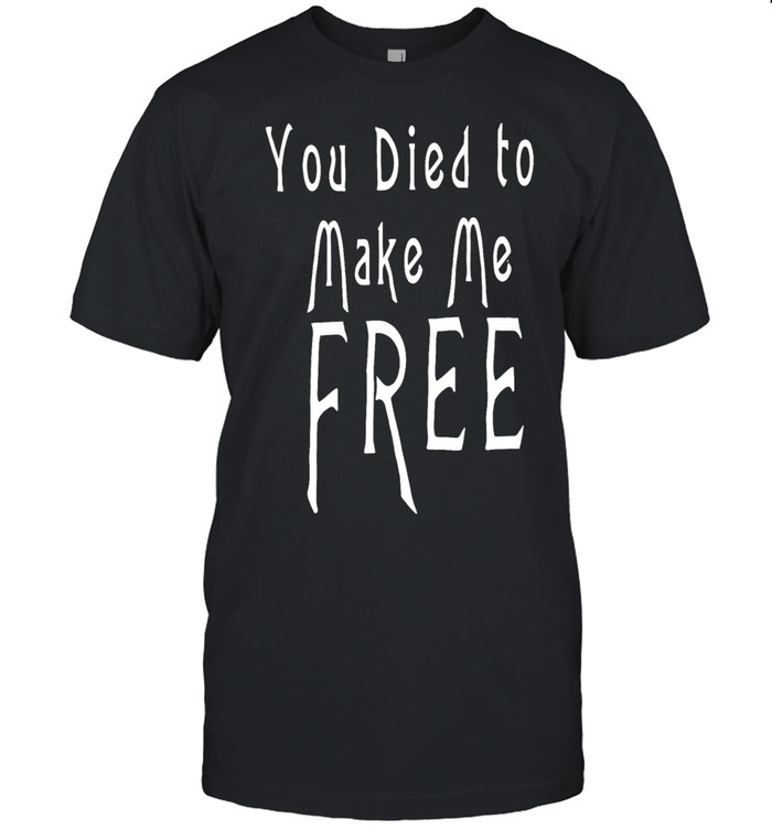 You died to make me free Unisex T-Shirt