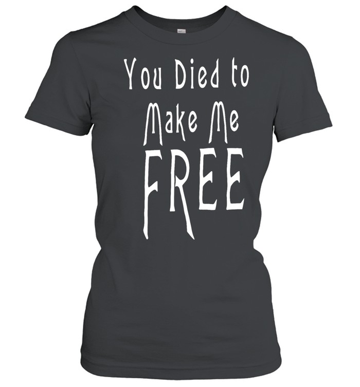You died to make me free Women T-Shirt