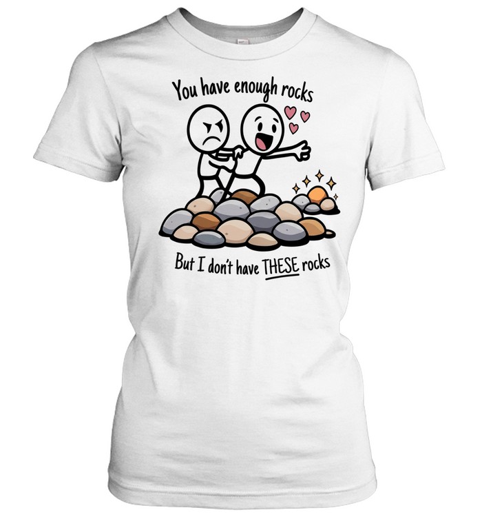 You have enough rocks but I don’t have these rocks Women T-Shirt