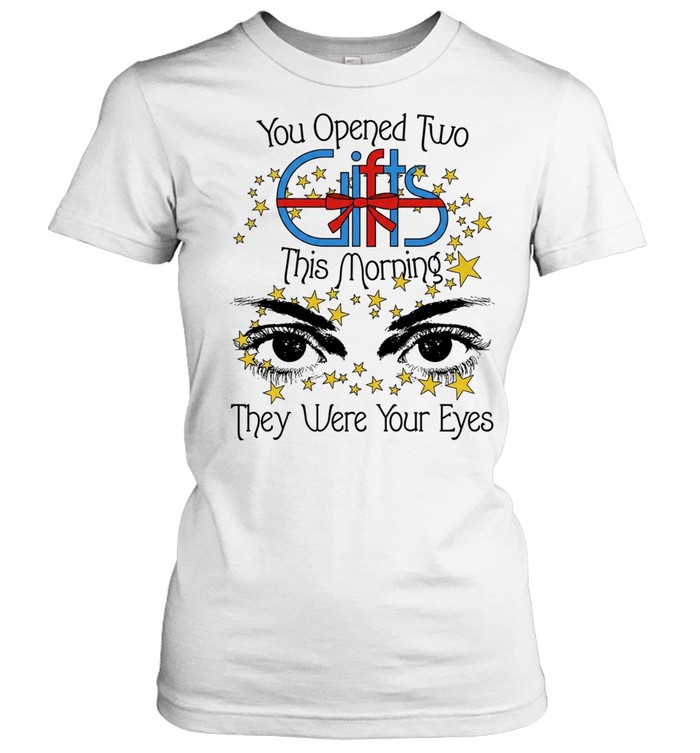 You opened two gift this morning they were your eyes Women T-Shirt