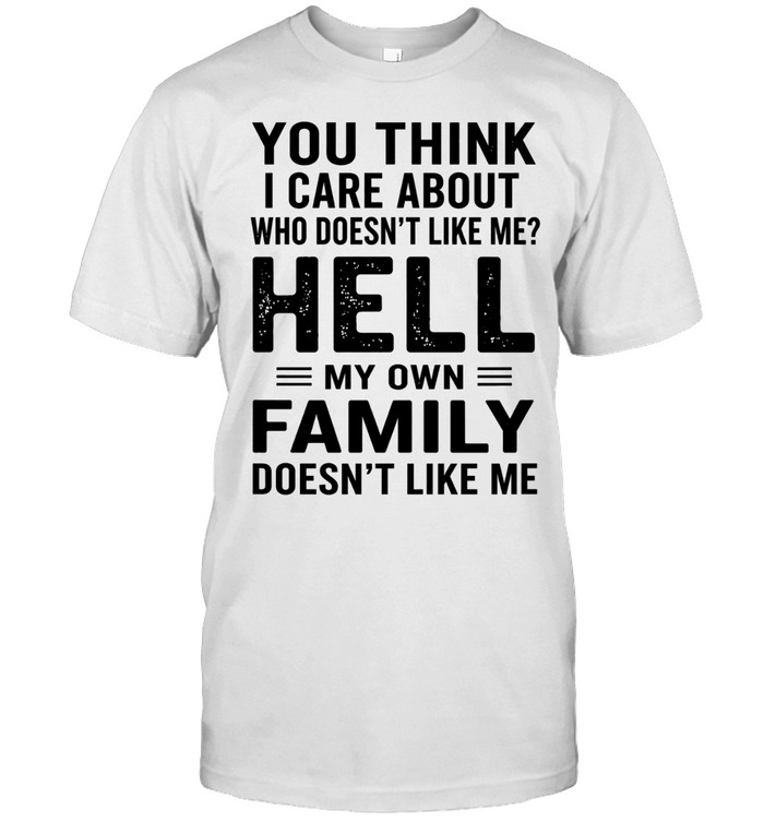 You think i care about who doesn’t like me hell my own family doesn’t like me Unisex T-Shirt