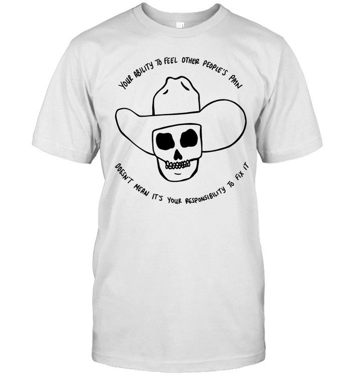 Your ability feel other people’s pain doesn’t mean it’s your responsibility to fix it Unisex T-Shirt