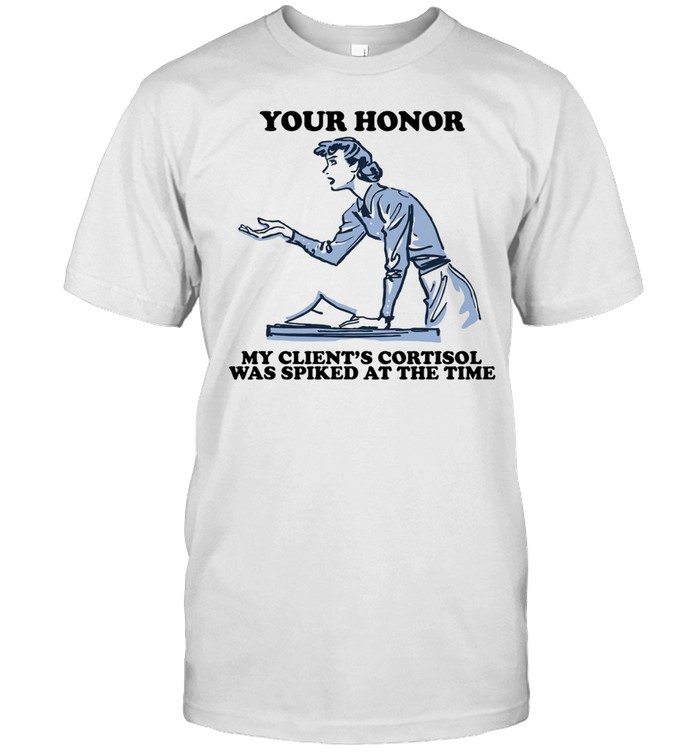 Your honor my client’s cortisol was spiked at the time Unisex T-Shirt