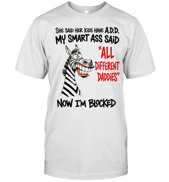 Zebra she said her kids have a.d.d. my smart ass said now i’m blocked Unisex T-Shirt