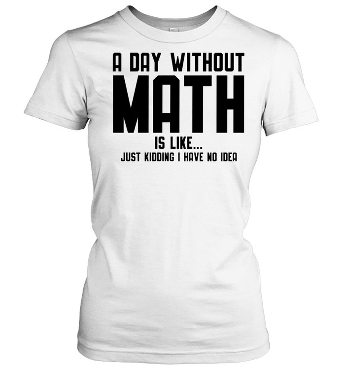 A day ưwithout math is like just kidding I have no idea Women T-Shirt