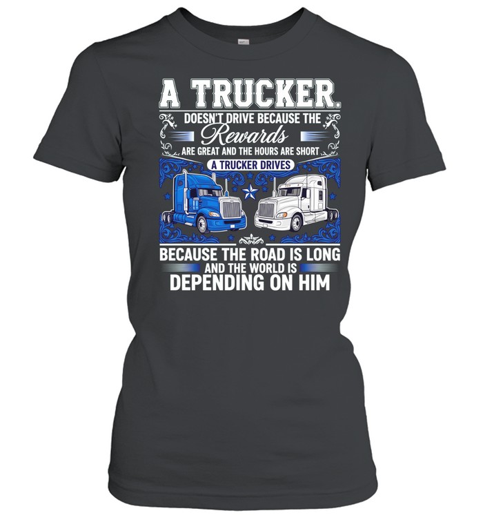 A truck doesn’t drive because the rewards are great and the hours are short a trucker drives Women T-Shirt
