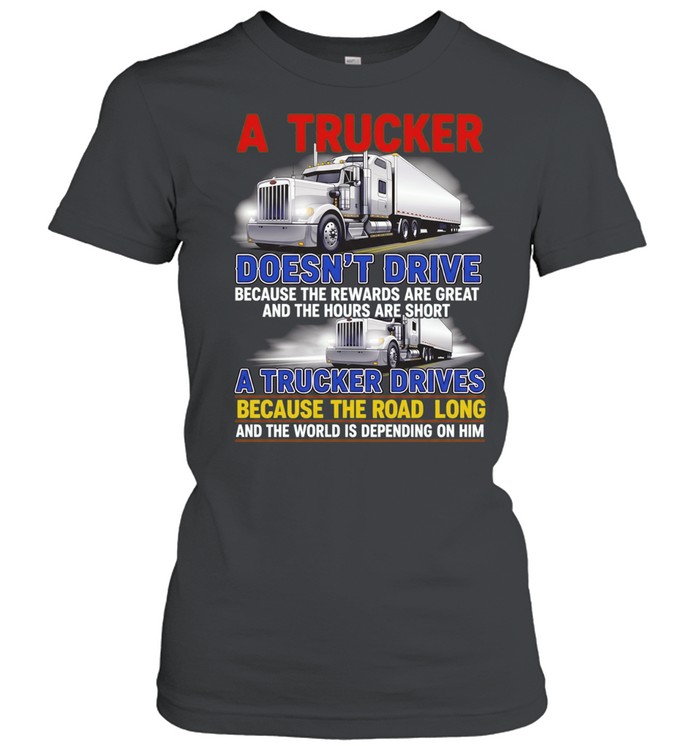 A trucker doesn’t drive because the rewards are great and the hours are short Women T-Shirt