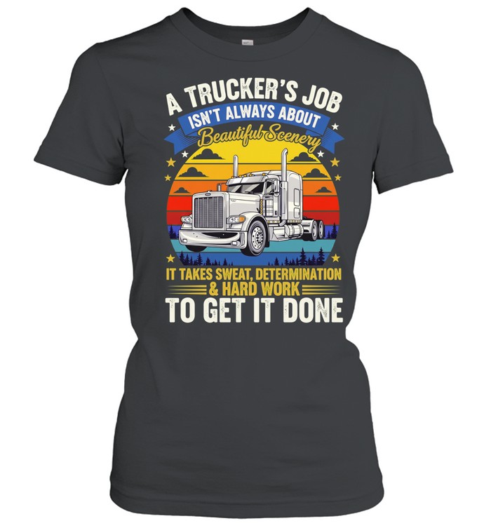 A trucker’s job isn’t always about beautiful scenery it takes sweat determination Women T-Shirt