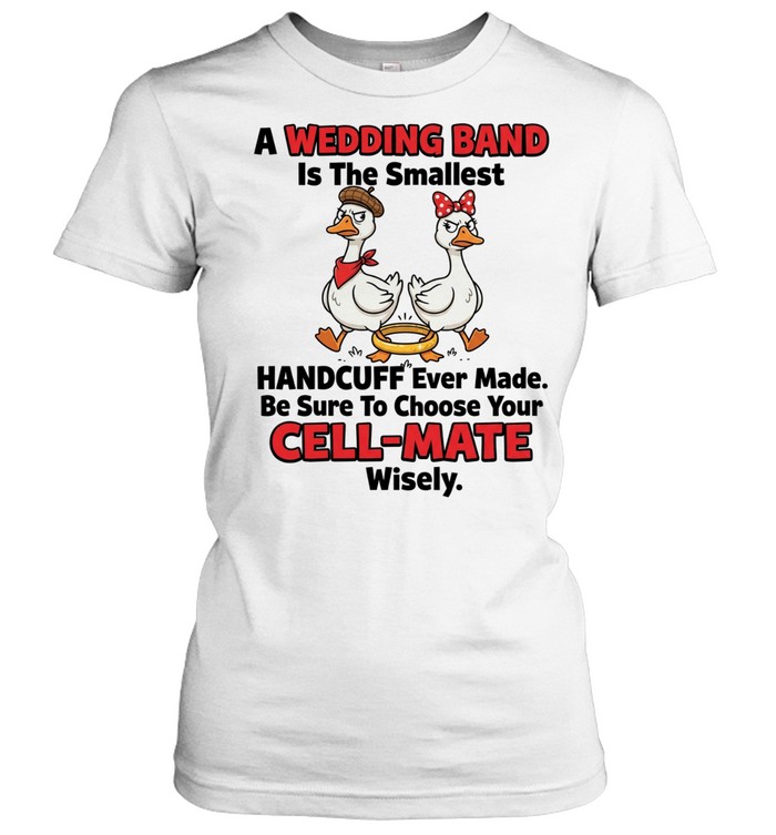 A Wedding Band Is The Smallest Handcuff Ever Made Be Sure To Choose Your Cell Mate Wisely Women T-Shirt