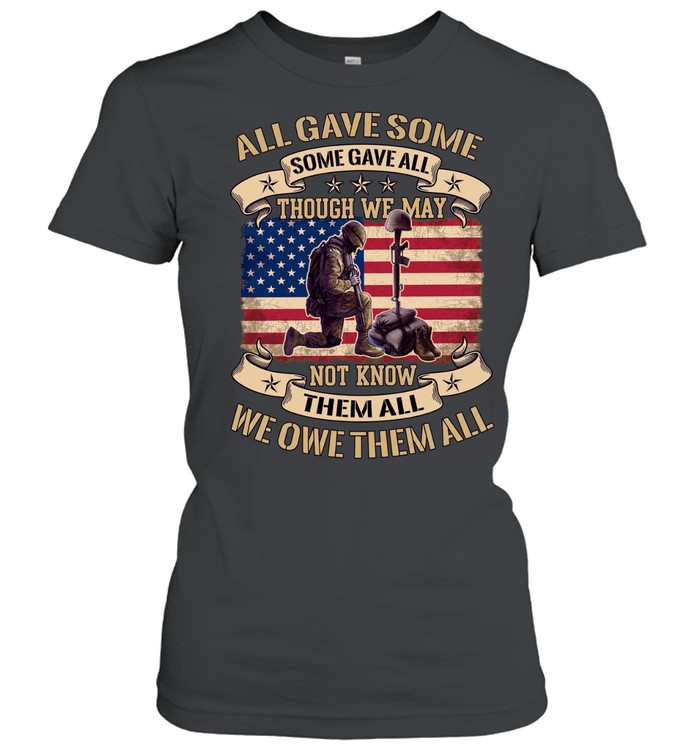 All Gave Some Some Gave All Though We May Not Know Them All We Owe Them All Women T-Shirt