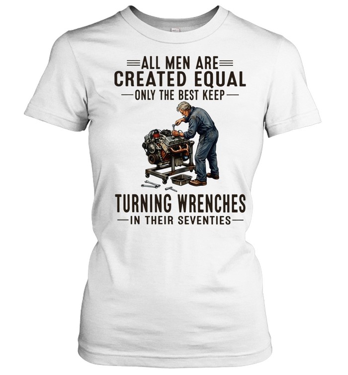 All men are created equal only the best keep turning wrenches in their seventies Women T-Shirt