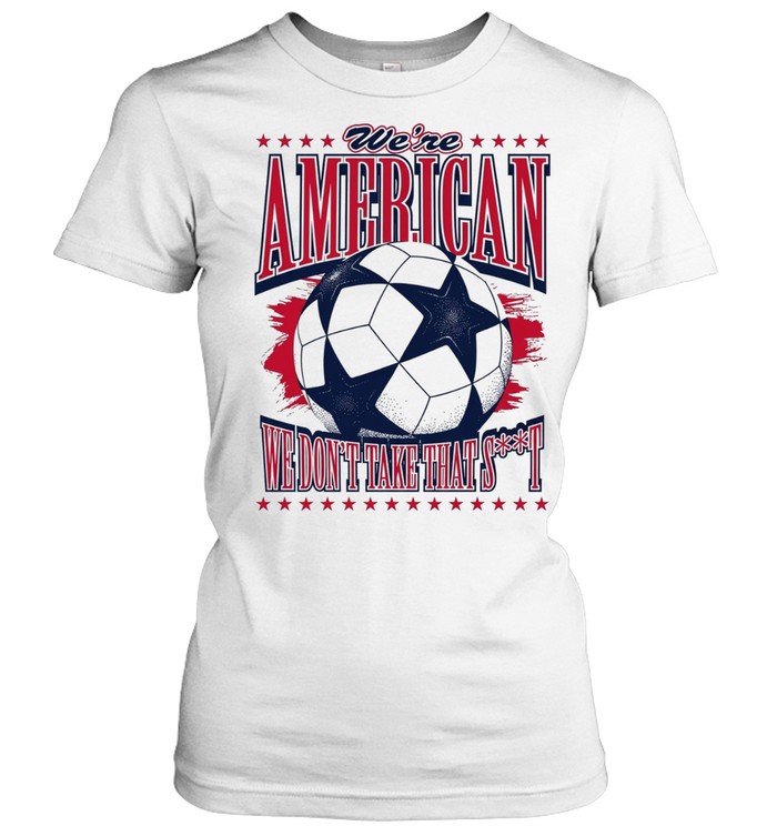 American Soccer Ball we are american we don’t take that shit Women T-Shirt