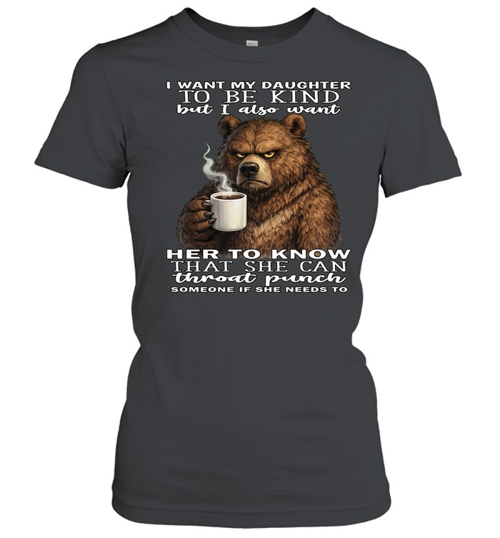 Bear I Want My Daughter To Be Kind But I Also Want Her To Know That She Can Throat Pucnh Someone If She Needs To Women T-Shirt
