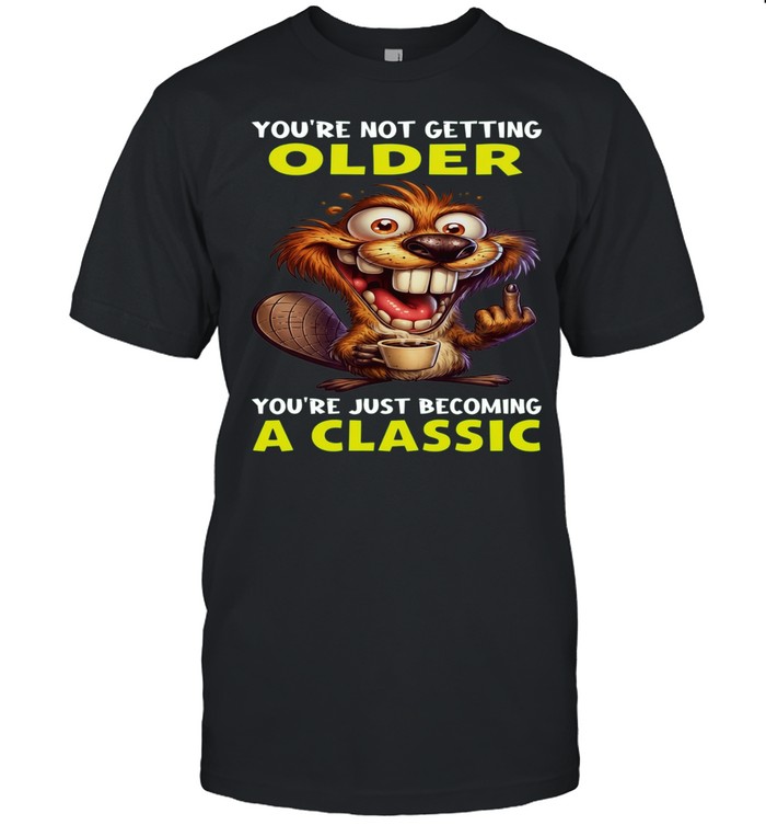 Beaver You're Not Getting Older You're Just Becoming A Classic Unisex T-Shirt
