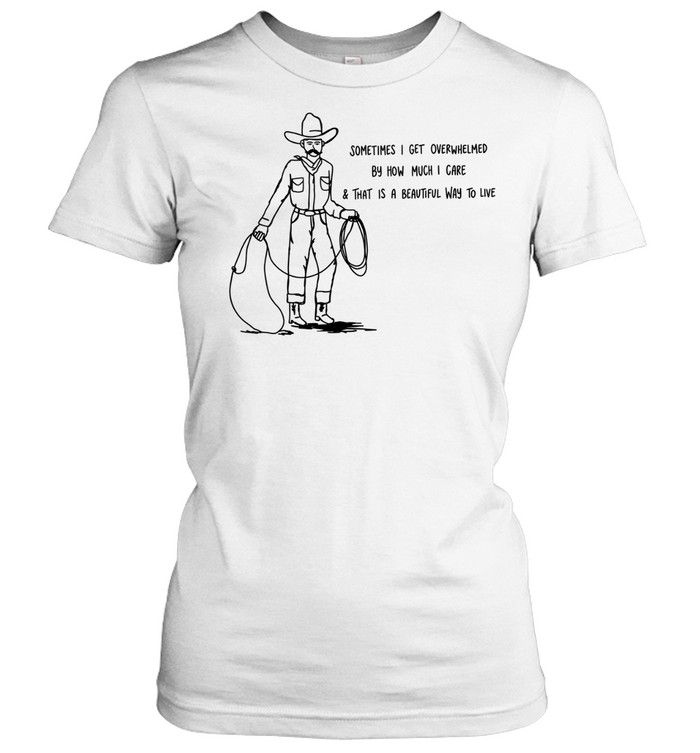 Cowboy sometimes I get overwhelmed by how much I care and that is a beautiful way to live Women T-Shirt