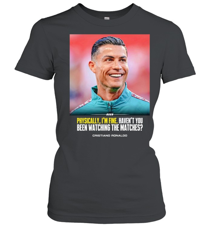 Cristiano Ronaldo I feel very good havent you been watching the matches Women T-Shirt