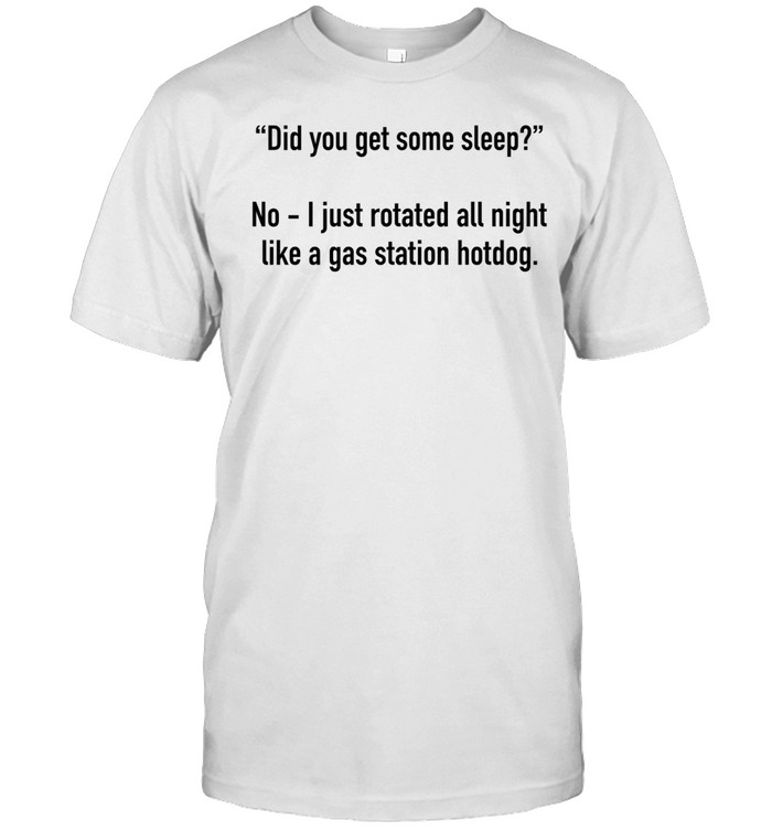 Did you get some sleep no I just rotated all night like a gas station hotdog Unisex T-Shirt
