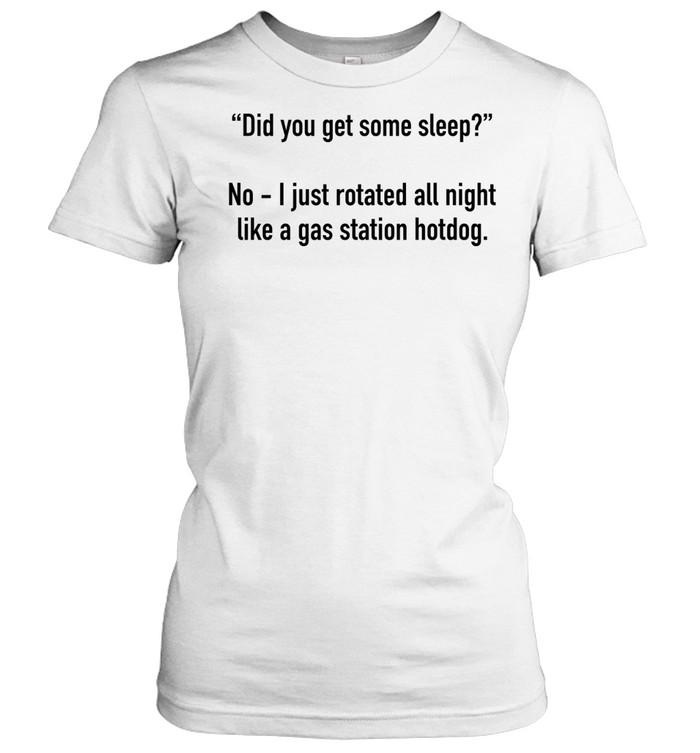 Did you get some sleep no I just rotated all night like a gas station hotdog Women T-Shirt