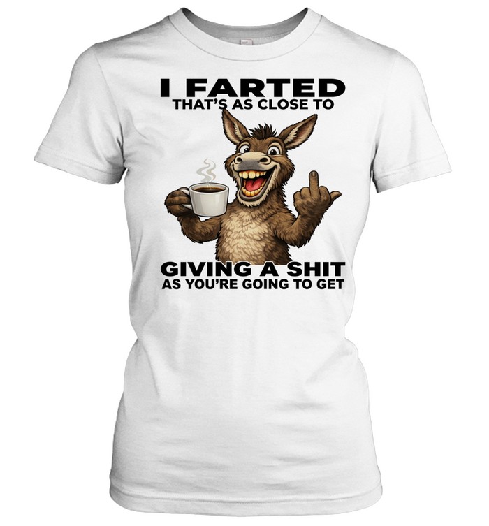 Donkey I Farted That's As Close To Giving A Shit As You're Going To Get Women T-Shirt