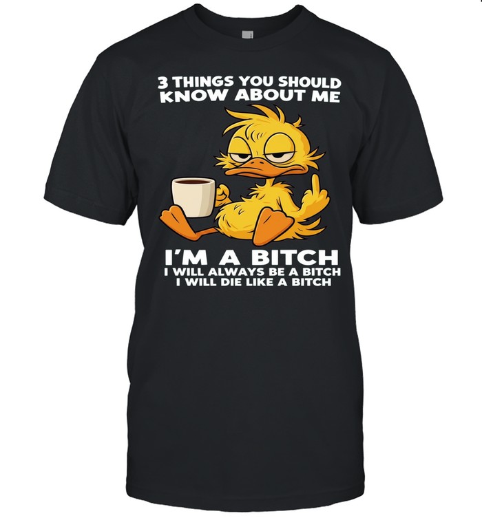Duck Things You Should Know About Me I'm A Bitch I Will Always Be A Bitch I Will Die Like A Bitch Unisex T-Shirt