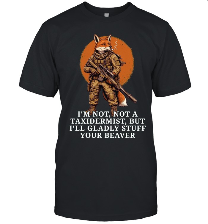 Fox soldier I’m not a taxidermist but I’ll gladly stuff your beaver Unisex T-Shirt