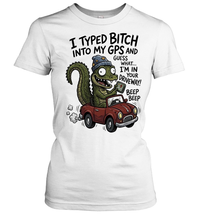 Gator I typed bitch into my GPS and guess what I’m in your driveway beep beep Women T-Shirt