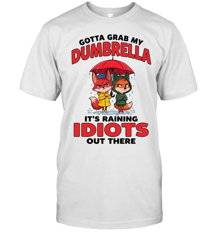 Gotta Grab My Dumbrella It's Raining Idiots Out There Unisex T-Shirt