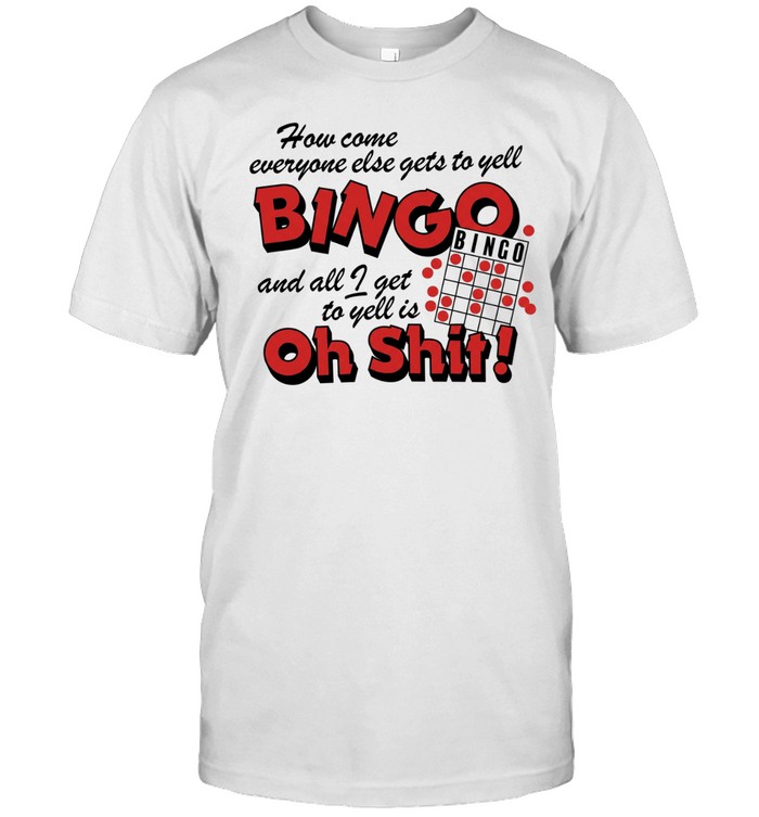 How come everyone gets to yell bingo and all I get to yellis oh shit Unisex T-Shirt
