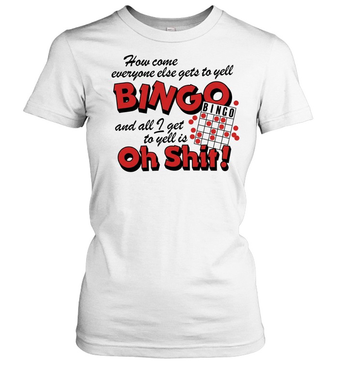 How come everyone gets to yell bingo and all I get to yellis oh shit Women T-Shirt