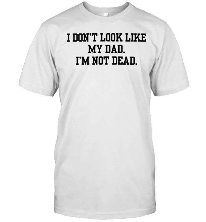 I don’t look like my dad I’m not dead Unisex T-Shirt