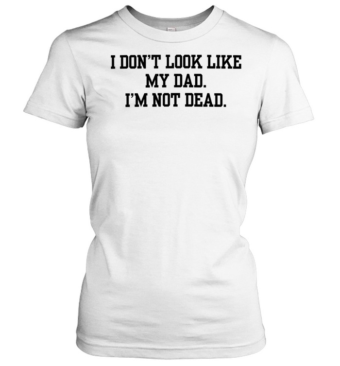 I don’t look like my dad I’m not dead Women T-Shirt